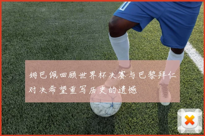 姆巴佩回顾世界杯决赛与巴黎拜仁对决希望重写历史的遗憾
