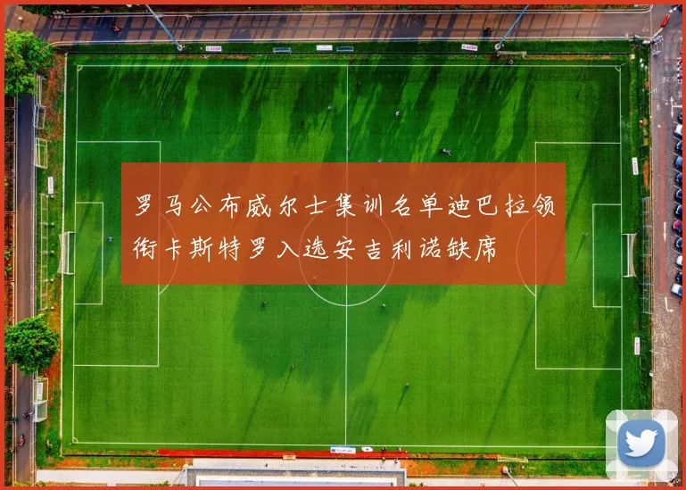 罗马公布威尔士集训名单迪巴拉领衔卡斯特罗入选安吉利诺缺席